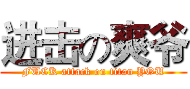 进击の爽爷 (FUCK attack on titan YOU)