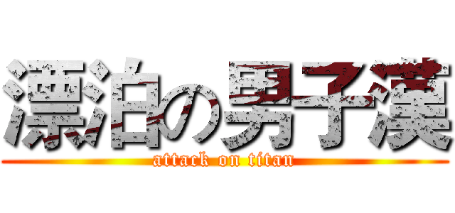 漂泊の男子漢 (attack on titan)