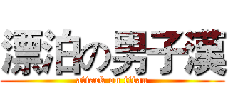 漂泊の男子漢 (attack on titan)