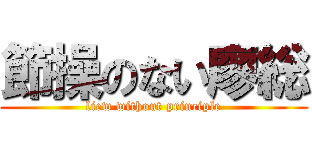 節操のない廖総 (liew without principle)