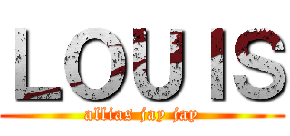 ＬＯＵＩＳ (allias jay jay)