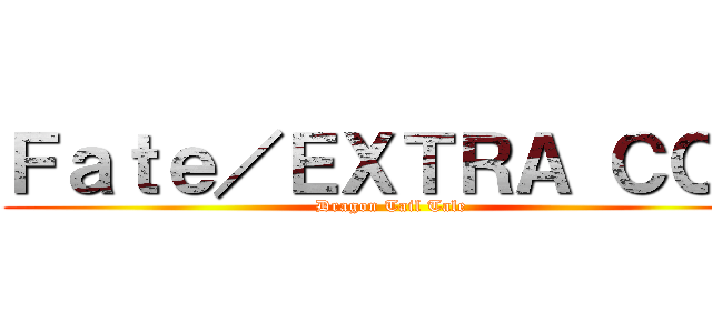 Ｆａｔｅ／ＥＸＴＲＡ ＣＣＣ (Dragon Tail Tale)