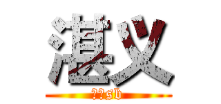 湛义 (是个sb)