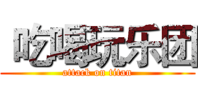  吃喝玩乐团 (attack on titan)