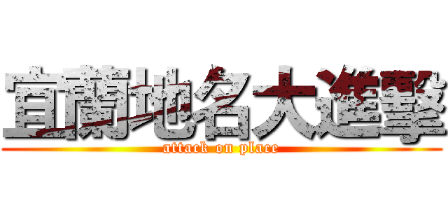 宜蘭地名大進擊 (attack on place)