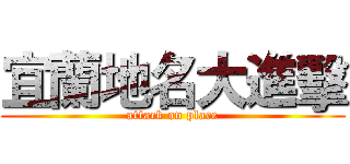 宜蘭地名大進擊 (attack on place)