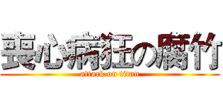 喪心病狂の腐竹 (attack on titan)
