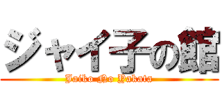 ジャイ子の館 (Jaiko No Yakata)