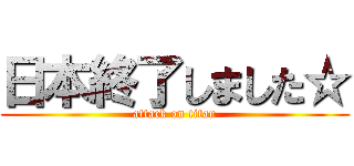 日本終了しました☆ (attack on titan)