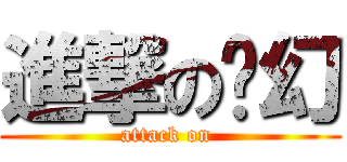 進撃の奶幻 (attack on )