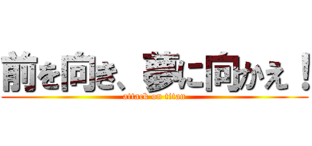 前を向き、夢に向かえ！ (attack on titan)