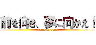前を向き、夢に向かえ！ (attack on titan)