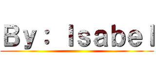 Ｂｙ： Ｉｓａｂｅｌ ()