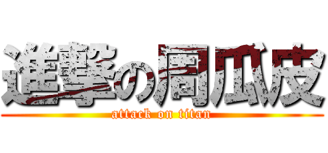 進撃の周瓜皮 (attack on titan)