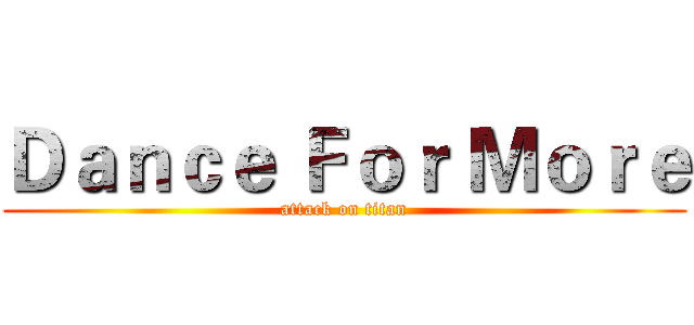Ｄａｎｃｅ Ｆｏｒ Ｍｏｒｅ (attack on titan)