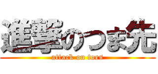 進撃のつま先 (attack on toes)