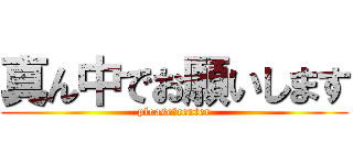 真ん中でお願いします (please　center)