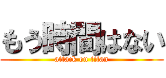 もう時間はない (attack on titan)