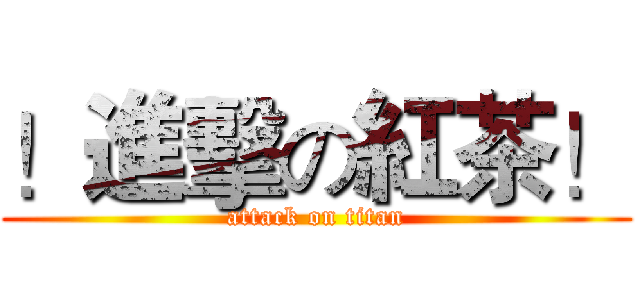 ！進擊の紅茶！ (attack on titan)