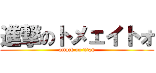 進撃のトメェイトォ (attack on titan)