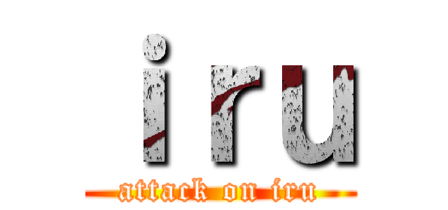 ｉｒｕ (attack on iru)
