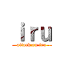 ｉｒｕ (attack on iru)
