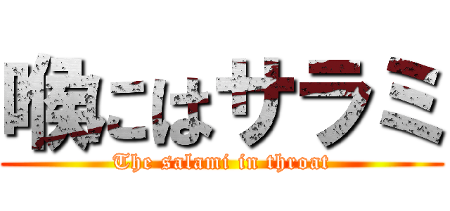 喉にはサラミ (The salami in throat)