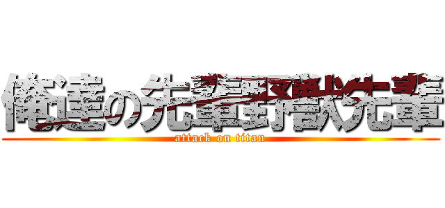 俺達の先輩野獣先輩 (attack on titan)