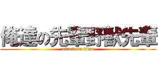 俺達の先輩野獣先輩 (attack on titan)