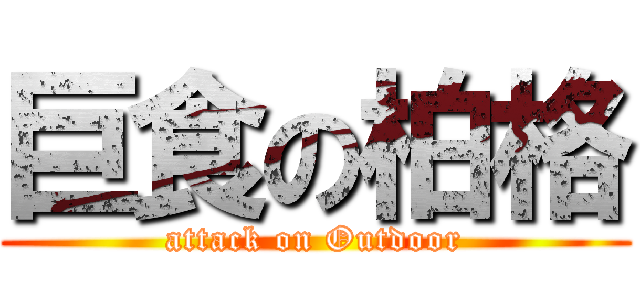 巨食の柏格 (attack on Outdoor)