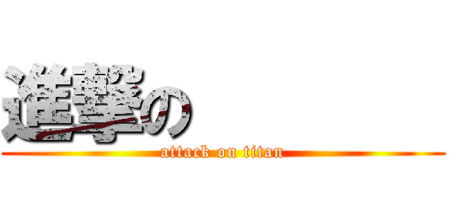 進撃の        (attack on titan)