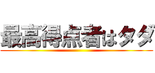 最高得点者はタダ ()