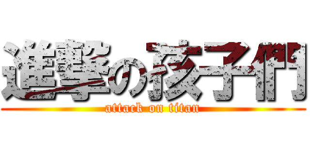進撃の孩子們 (attack on titan)
