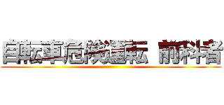 自転車危険運転 前科者 ()