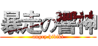 暴走の響神 (angry hibiki)
