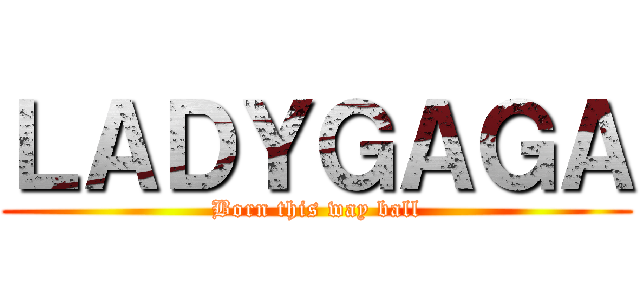 ＬＡＤＹＧＡＧＡ (Born this way ball)