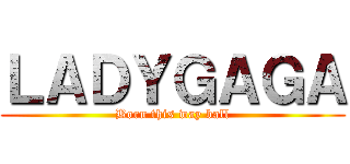 ＬＡＤＹＧＡＧＡ (Born this way ball)