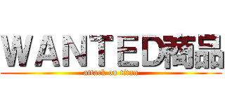 ＷＡＮＴＥＤ商品 (attack on titan)