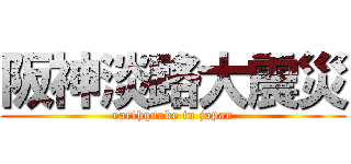 阪神淡路大震災 (earthquake in japan)