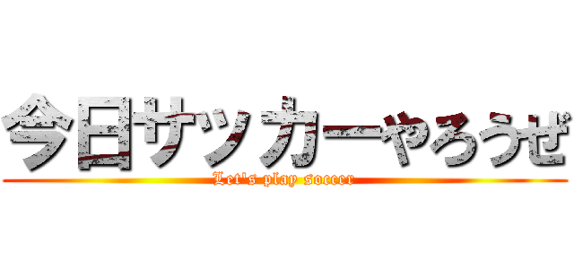 今日サッカーやろうぜ (Let's play soccer)