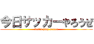 今日サッカーやろうぜ (Let's play soccer)