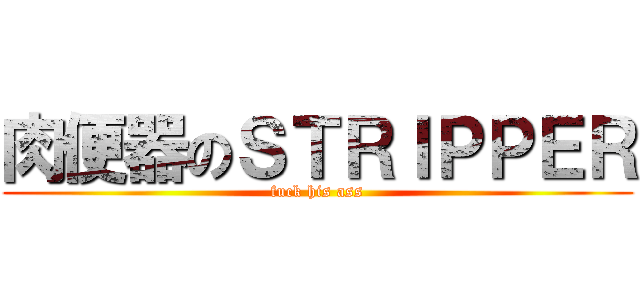 肉便器のＳＴＲＩＰＰＥＲ (fuck his ass)