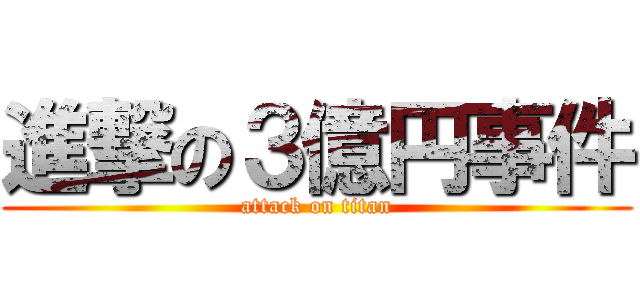 進撃の３億円事件 (attack on titan)