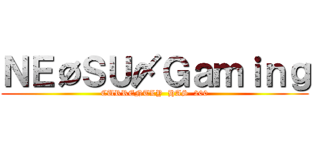 ＮＥØＳＵ〆Ｇａｍｉｎｇ (CURRENTLY  HAS  200)
