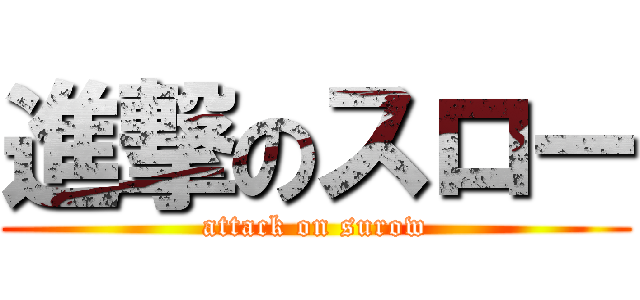 進撃のスロー (attack on surow)