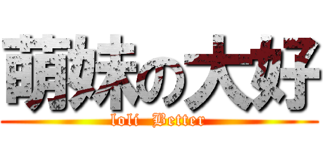 萌妹の大好 (loli  Better)