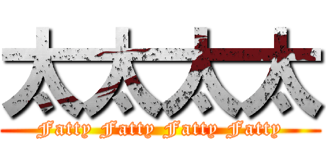 太太太太 (Fatty Fatty Fatty Fatty)