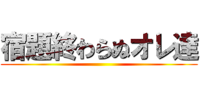 宿題終わらぬオレ達 ()