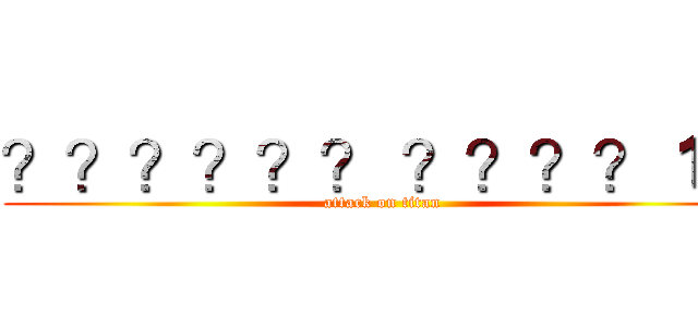 ？？？？？？ ？？？？１？ (attack on titan)