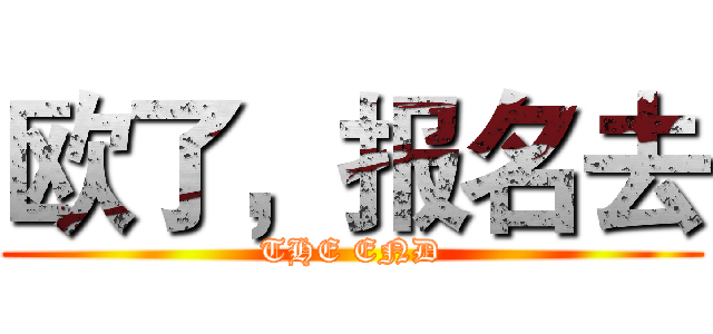 欧了，报名去 (THE END)